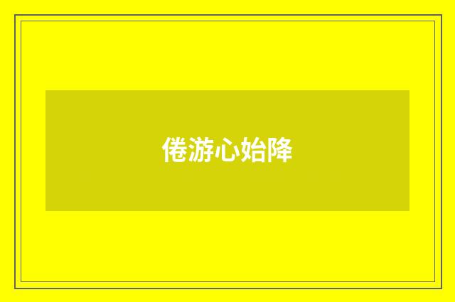 倦游心始降