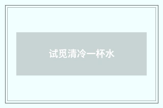 试觅清冷一杯水