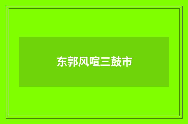 东郭风喧三鼓市