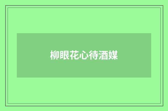 柳眼花心待酒媒