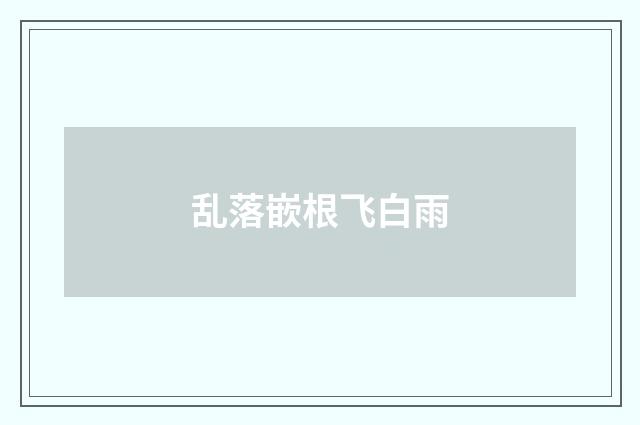 乱落嵌根飞白雨
