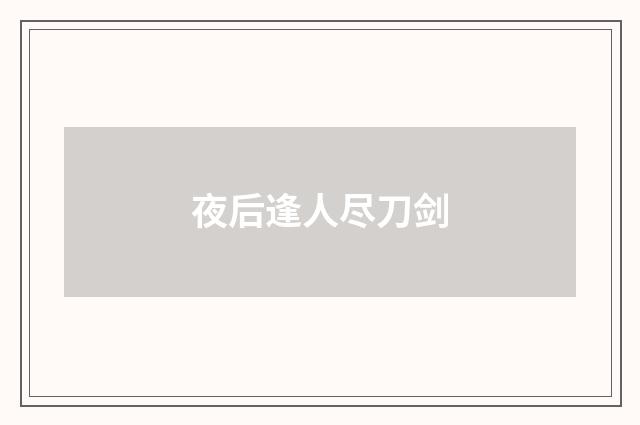 夜后逢人尽刀剑