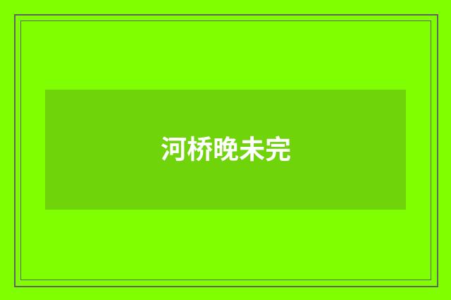 河桥晚未完