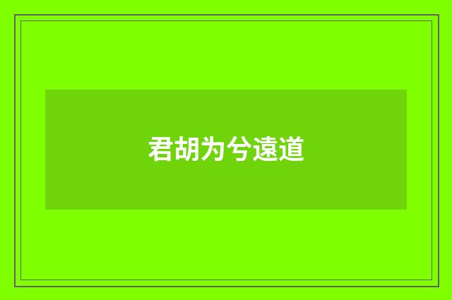 君胡为兮遠道