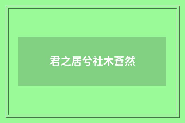 君之居兮社木蒼然