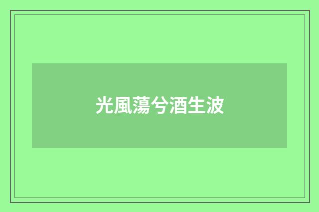 光風蕩兮酒生波
