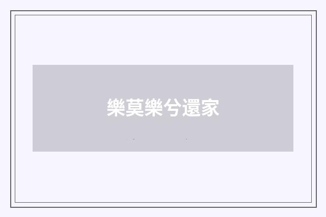 樂莫樂兮還家