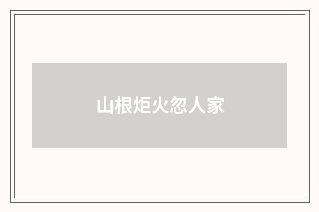 山根炬火忽人家