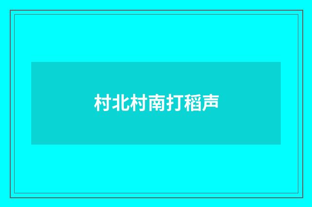 村北村南打稻声