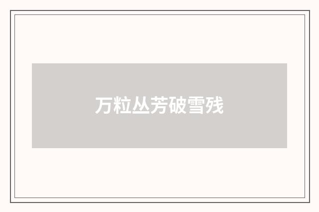 万粒丛芳破雪残