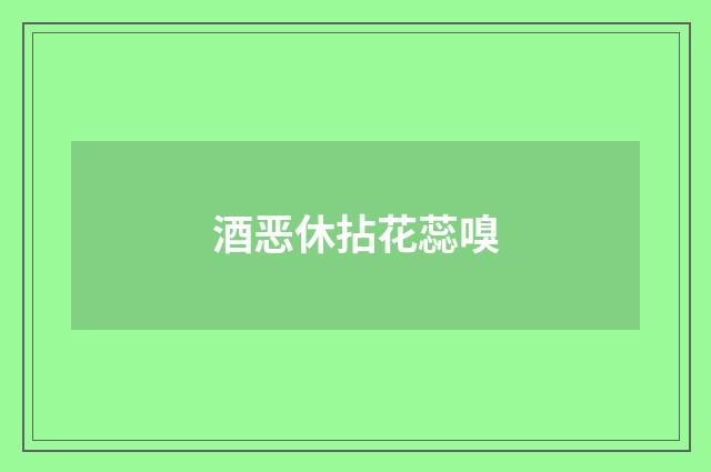 酒恶休拈花蕊嗅