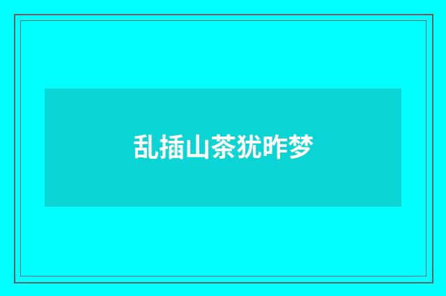 乱插山茶犹昨梦