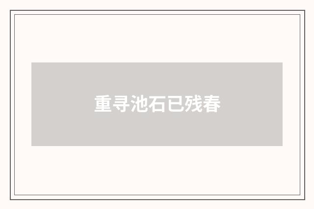 重寻池石已残春