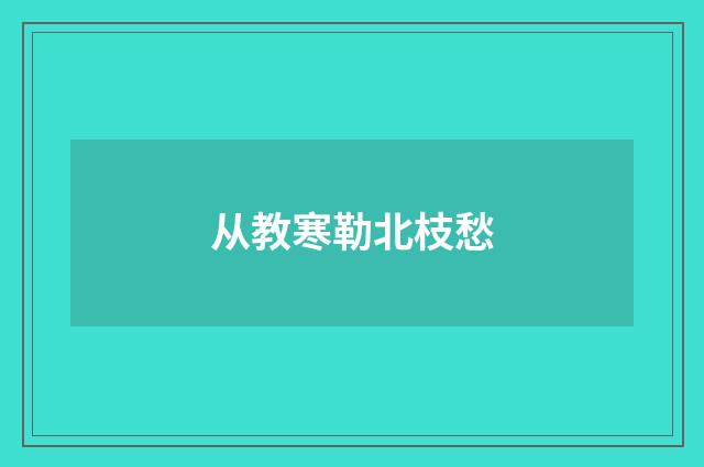 从教寒勒北枝愁