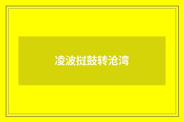 凌波挝鼓转沧湾