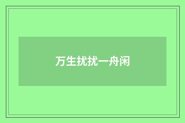 万生扰扰一舟闲