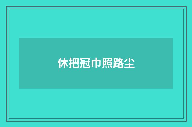 休把冠巾照路尘