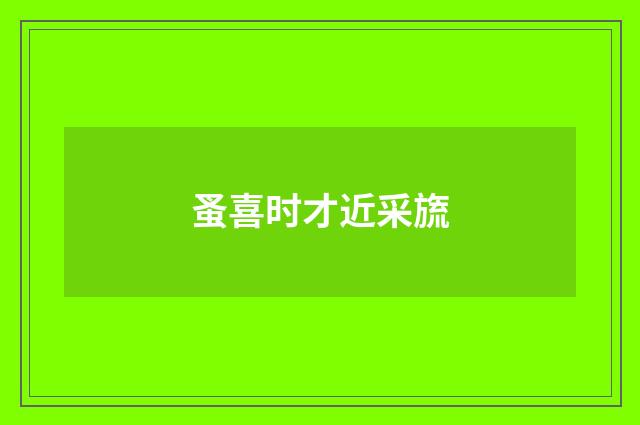 蚤喜时才近采旒