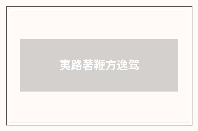 夷路著鞭方逸驾