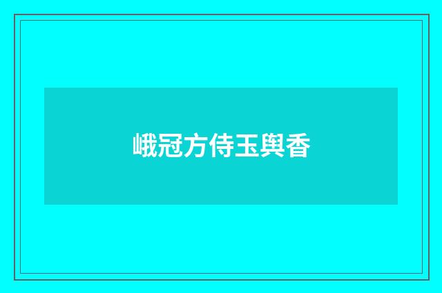 峨冠方侍玉舆香