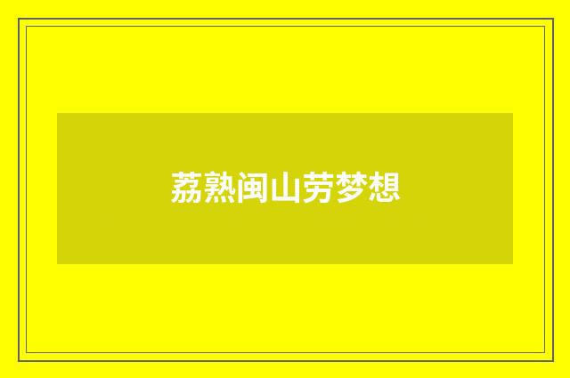 荔熟闽山劳梦想