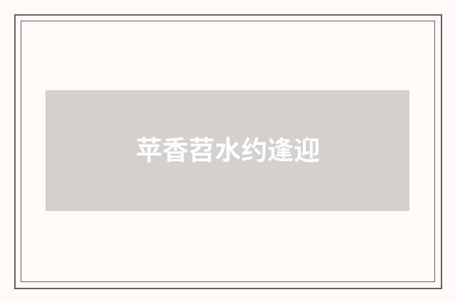 苹香苕水约逢迎