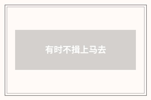 有时不揖上马去