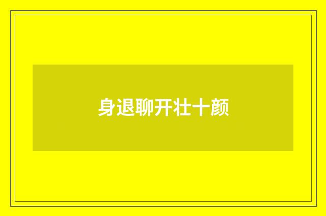 身退聊开壮十颜