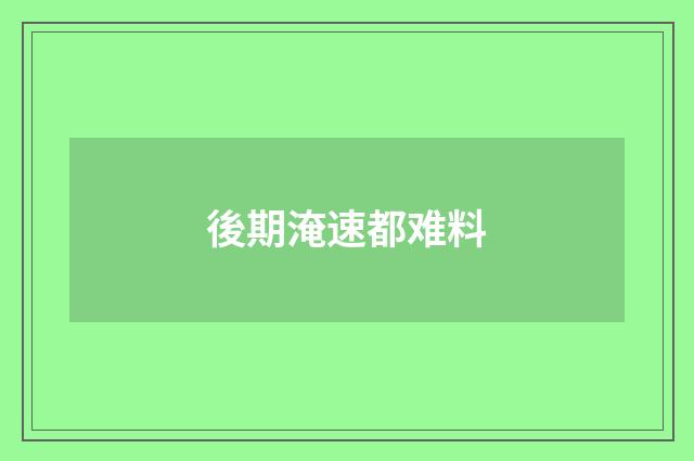 後期淹速都难料