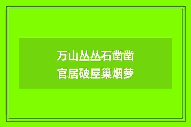 万山丛丛石凿凿官居破屋巢烟萝