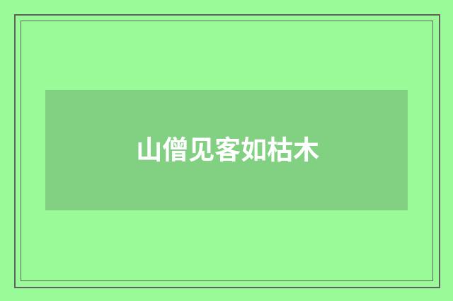 山僧见客如枯木