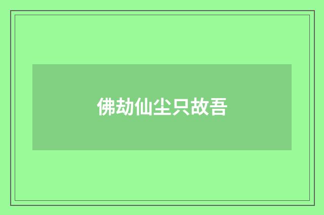 佛劫仙尘只故吾