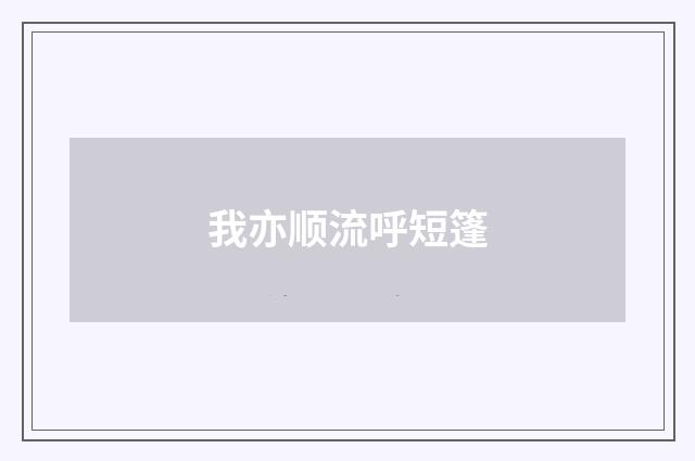 我亦顺流呼短篷