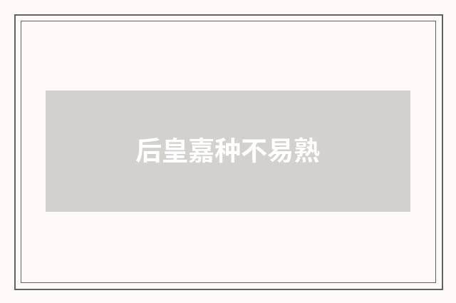 后皇嘉种不易熟