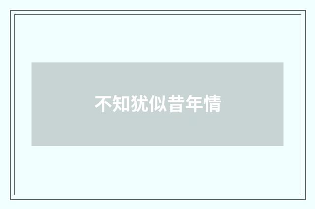 不知犹似昔年情
