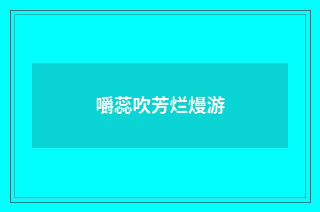 嚼蕊吹芳烂熳游
