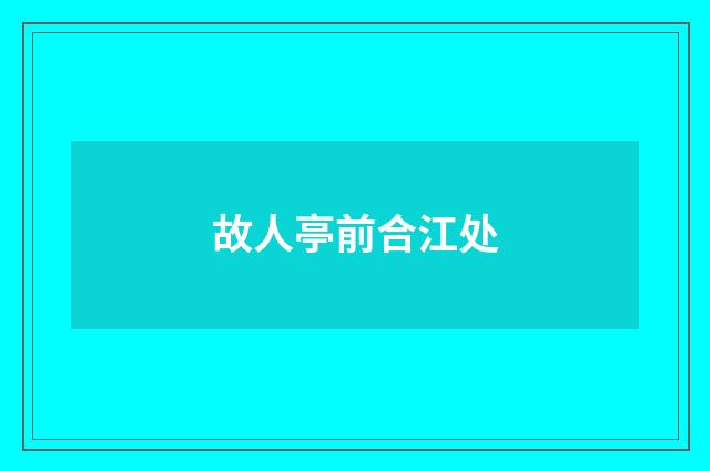 故人亭前合江处
