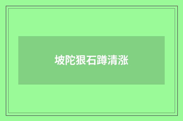 坡陀狠石蹲清涨