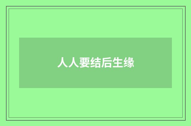 人人要结后生缘