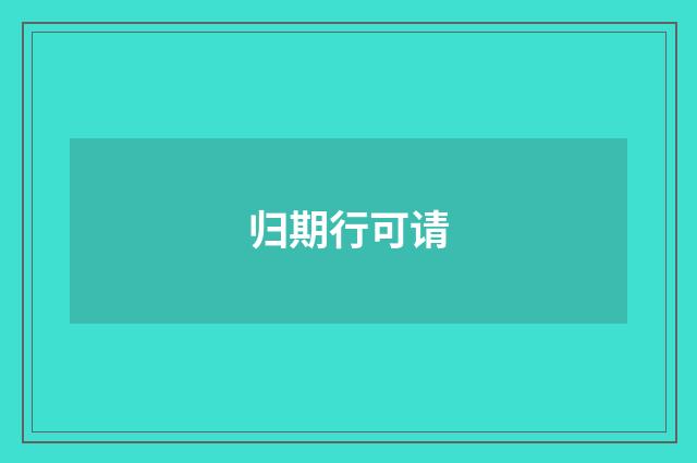 归期行可请
