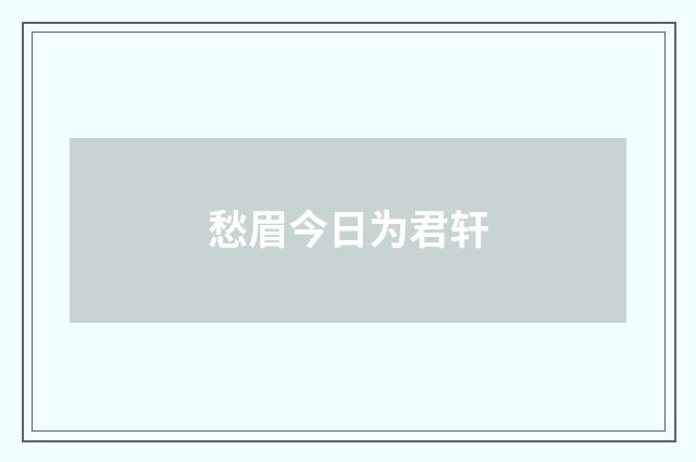 愁眉今日为君轩