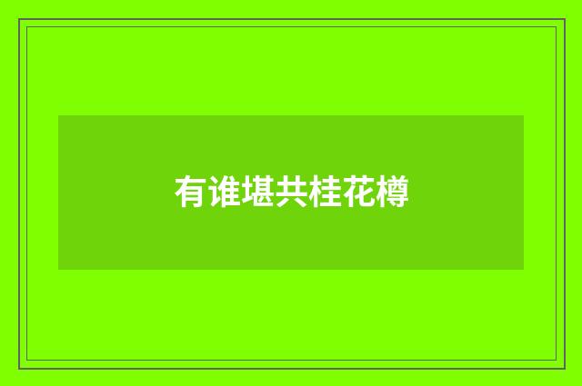 有谁堪共桂花樽