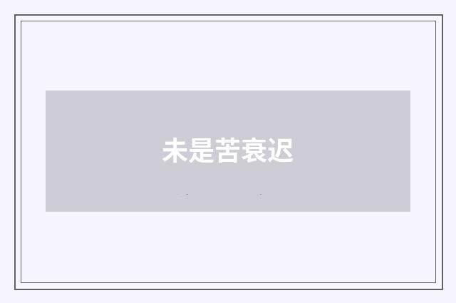 未是苦衰迟