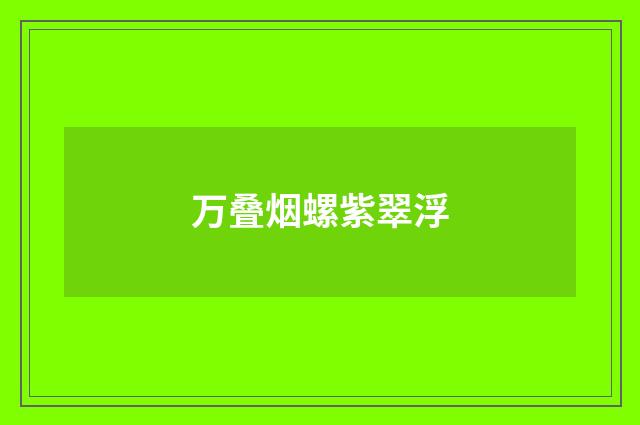 万叠烟螺紫翠浮