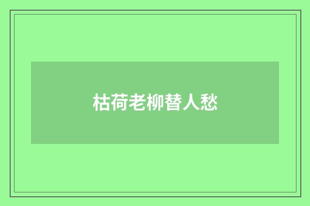 枯荷老柳替人愁