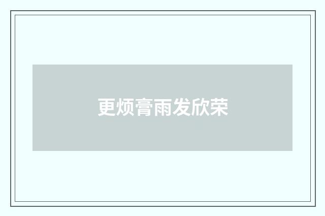 更烦膏雨发欣荣