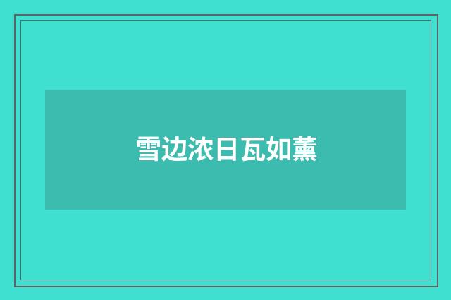 雪边浓日瓦如薰