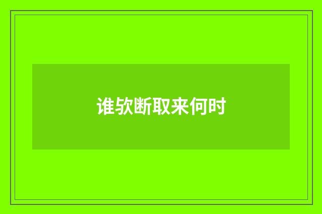 谁欤断取来何时