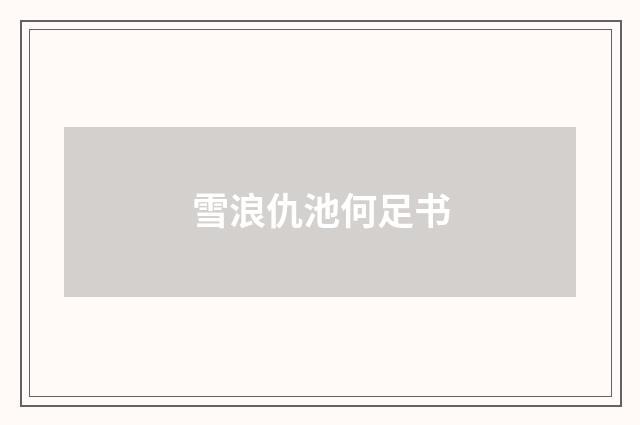 雪浪仇池何足书