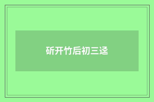 斫开竹后初三迳